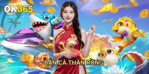 Bắn Cá Thần Rồng Ok365: Trải Nghiệm Game Đẳng Cấp Quốc Tế