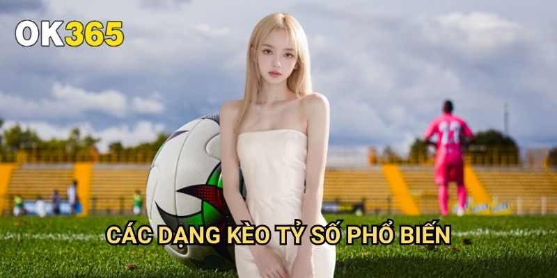 Kèo Tỷ Số Ok365: Hướng Dẫn Chi Tiết Từ A-Z Cho Người Chơi 2 Các Dạng Kèo Tỷ Số Phổ Biến