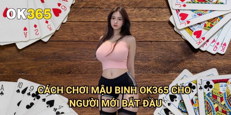 Cách Chơi Mậu Binh Ok365: Hướng Dẫn Xếp Bài Thắng Lớn 3 Cách Chơi Mậu Binh Ok365 Cho Người Mới Bắt Đầu