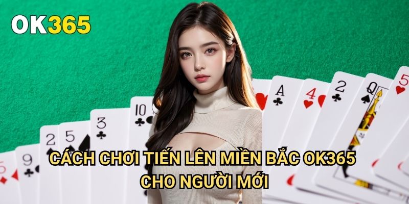Cách Chơi Tiến Lên Miền Bắc Ok365: Quy Tắc Và Kỹ Năng Chiến Thắng 3 Cách Chơi Tiến Lên Miền Bắc Ok365 Cho Người Mới