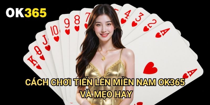Cách Chơi Tiến Lên Miền Nam Ok365: Hướng Dẫn Chi Tiết Cho Người Mới 3 Cách Chơi Tiến Lên Miền Nam Ok365 Và Mẹo Hay