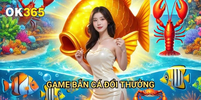 Game Bắn Cá Đổi Thưởng Ok365: Trải Nghiệm Giải Trí Đỉnh Cao