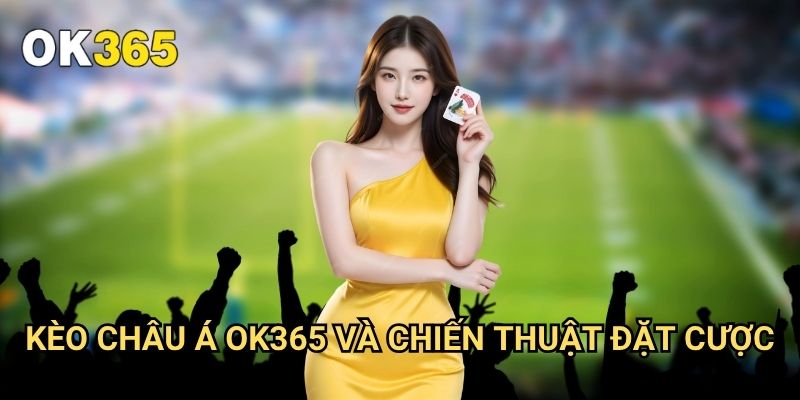 Kèo Châu Á Ok365: Hướng Dẫn Toàn Diện Cho Người Mới Bắt Đầu 3 Kèo Châu Á Ok365 Và Chiến Thuật Đặt Cược