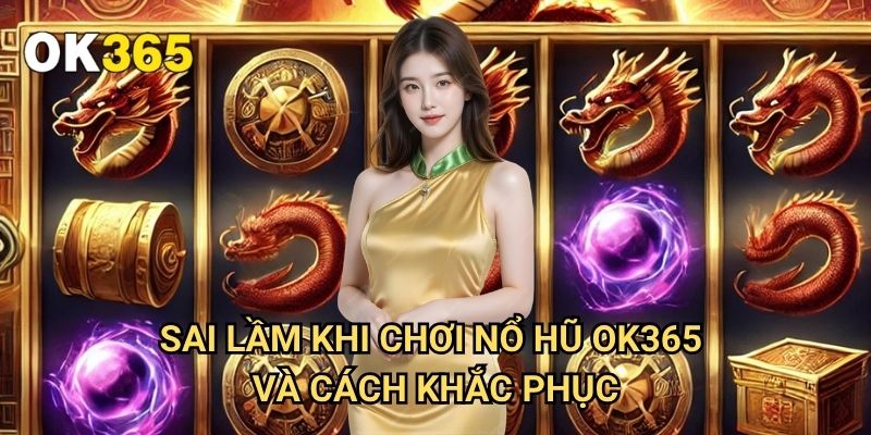 Sai Lầm Khi Chơi Nổ Hũ Ok365: Những Điều Cần Tránh Để Không Mất Tiền 3 Sai Lầm Khi Chơi Nổ Hũ Ok365 Và Cách Khắc Phục