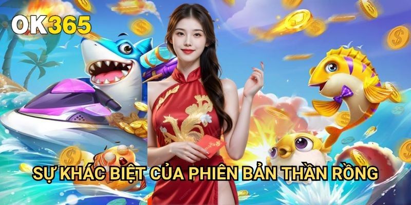 Bắn Cá Thần Rồng Ok365: Trải Nghiệm Game Đẳng Cấp Quốc Tế 2 Sự Khác Biệt Của Phiên Bản Thần Rồng
