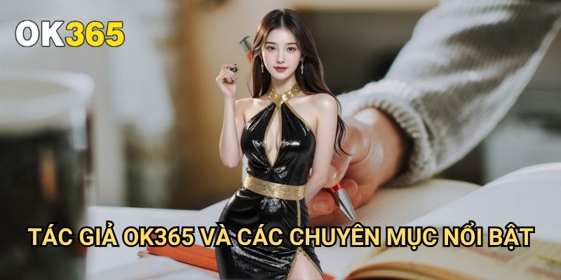 Tác Giả Ok365: Đội Ngũ Chuyên Gia Hàng Đầu Trong Lĩnh Vực Cá Cược 2 Tác Giả Ok365 Và Các Chuyên Mục Nổi Bật